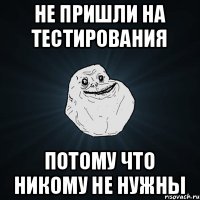 не пришли на тестирования потому что никому не нужны