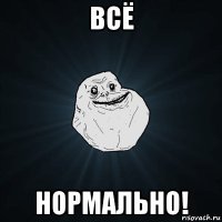 всё нормально!