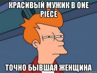 красивый мужик в one piece точно бывшая женщина