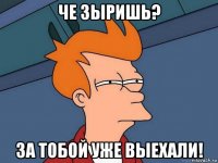 че зыришь? за тобой уже выехали!