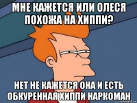 мне кажется или олеся похожа на хиппи? нет не кажется она и есть обкуренная хиппи наркоман