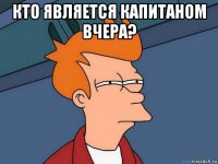 кто является капитаном вчера? 