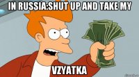 in russia:shut up and take my vzyatka