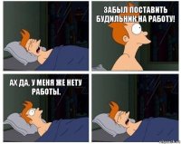 Забыл поставить будильник на работу! Ах да, у меня же нету работы.