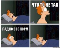 что то не так ладно все норм