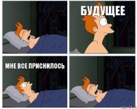 будущее мне все приснилось