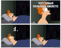 Черт! Забыл позвонить Виолетте :( .