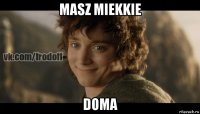 masz miekkie doma