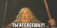  Ты атсасешь!!!