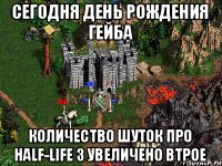 Сегодня день рождения Гейба Количество шуток про Half-life 3 увеличено втрое