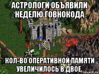 астрологи объявили неделю говнокода кол-во оперативной памяти увеличилось в двое.