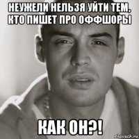 неужели нельзя уйти тем, кто пишет про оффшоры как он?!