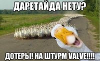 Даретайда нету? Дотеры! на штурм valve!!!!