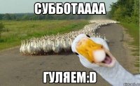 субботаааа гуляем:D