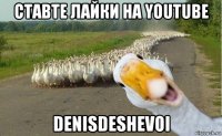 ставте лайки на Youtube denisdeshevoi