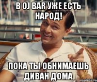 В Oj bar уже есть народ! Пока ты обнимаешь диван дома