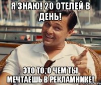 Я знаю! 20 отелей в день! Это то, о чем ты мечтаешь в рекламнике!