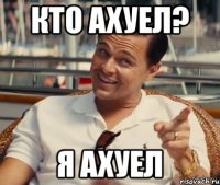 Кто ахуел? Я ахуел