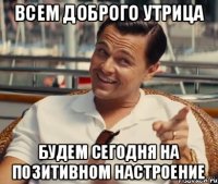 Всем доброго утрица будем сегодня на позитивном настроение