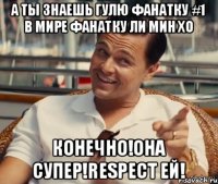 А ты знаешь Гулю фанатку #1 в мире Фанатку Ли Мин Хо Конечно!Она супер!Respect ей!