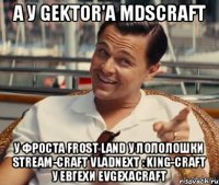 А у Gektor'а MDScraft у Фроста Frost Land У Лололошки Stream-craft VladNext : King-Craft У Евгехи EvgexaCraft