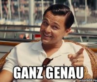  Ganz genau