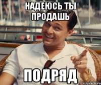 надеюсь ты продашь ПОДРЯД