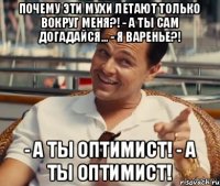 Почему эти мухи летают только вокруг меня?! - А ты сам догадайся... - Я варенье?! - А ты оптимист! - А ты оптимист!