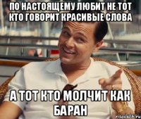 по настоящему любит не тот кто говорит красивые слова а тот кто молчит как баран