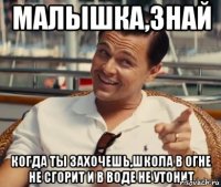 Малышка,знай Когда ты захочешь,школа в огне не сгорит и в воде не утонит