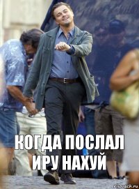 Когда послал Иру нахуй