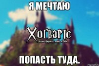 Я мечтаю попасть туда.