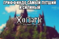 гриффиндо самый лутший и силиный 