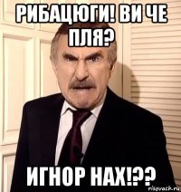 рибацюги! ви че пля? игнор нах!??