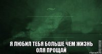  я любил тебя больше чем жизнь оля прощай