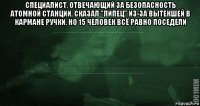 специалист, отвечающий за безопасность атомной станции, сказал "пипец" из-за вытекшей в кармане ручки, но 15 человек всё равно поседели 