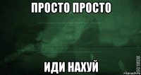 просто просто иди нахуй