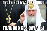 пусть всё будет хорошо толькоо без сатаны