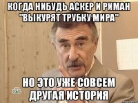 Когда нибудь Аскер и Риман "выкурят трубку мира" Но это уже совсем другая история