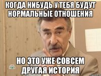 Когда нибудь у тебя будут нормальные отношения Но это уже совсем другая история