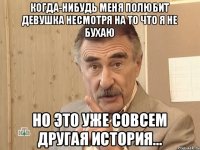 Когда-нибудь меня полюбит девушка несмотря на то что я не бухаю но это уже совсем другая история...