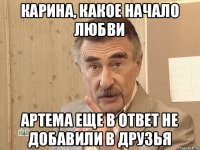 Карина, какое начало любви Артема еще в ответ не добавили в друзья