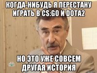 когда-нибудь я перестану играть в cs:go и dota2 но это уже совсем другая история