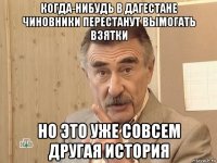 когда-нибудь в дагестане чиновники перестанут вымогать взятки но это уже совсем другая история