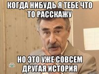 когда нибудь я тебе что то расскажу но это уже совсем другая история