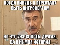 когда нибудь я перестану быть интровертом но это уже совсем другая, да и не моя история