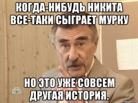 когда-нибудь никита все-таки сыграет мурку но это уже совсем другая история.