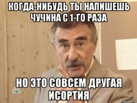 когда-нибудь ты напишешь чучина с 1-го раза но это совсем другая исортия