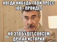 когда нибудь твой пресс 100+ пройдет но это будет совсем другая история