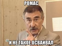 ромас и не такое осваивал